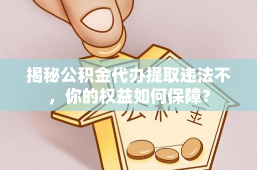 禄丰揭秘公积金代办提取违法不，你的权益如何保障？